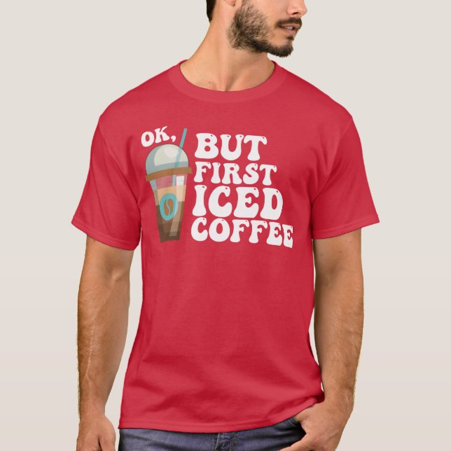 Ok But First Iced Coffee friend T-Shirt (Front)