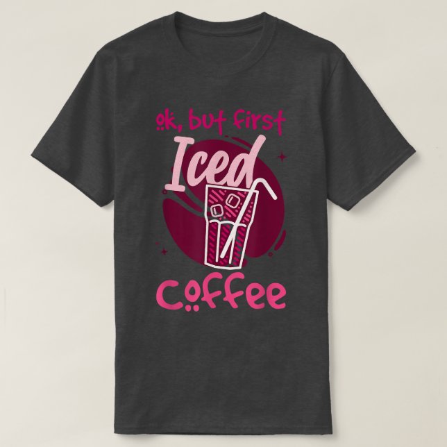 Ok But First Iced Coffee  T-Shirt (Design Front)