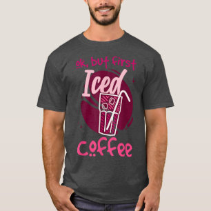 Ok But First Iced Coffee T-Shirt