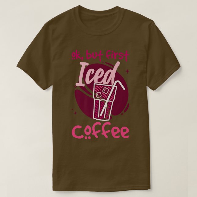 Ok But First Iced Coffee T-Shirt (Design Front)