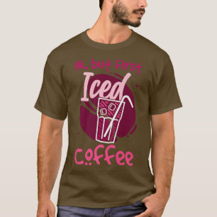 Ok But First Iced Coffee T-Shirt