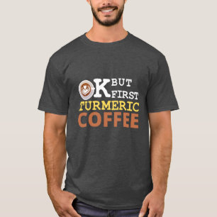 OK But First Turmeric Coffee Lover T-Shirt