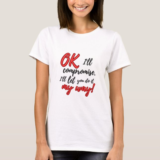 Ok, I'll compromise. I'll let you do it my way. T-Shirt (Front)
