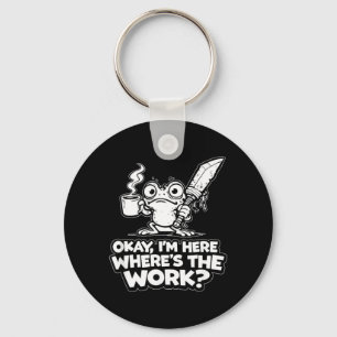 Ok Im Here Wheres The Work Funny Meme Work Goblin Key Ring