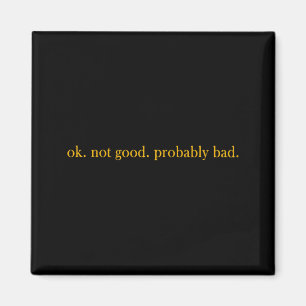 Ok Not Good Probably Bad Magnet