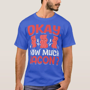 Okay, How Much Bacon - Funny Pig Meat Bacon Lover T-Shirt