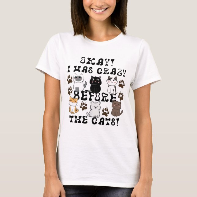 Okay! I Was Crazy Before The Cats! - Cat Lady T-Shirt (Front)