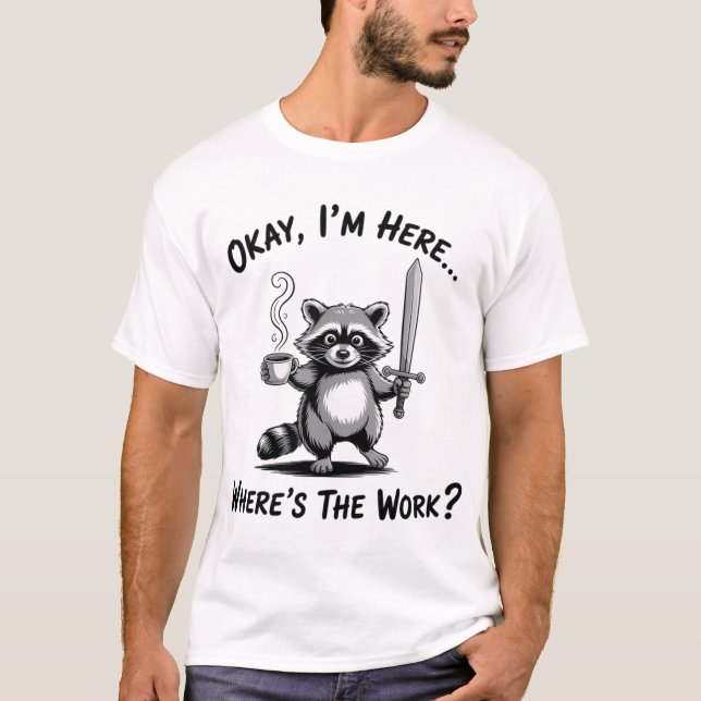 Okay I'M Here Where'S The Work Racoon With Coffee T-Shirt (Front)