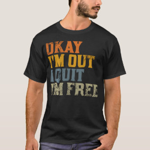Okay. I'M Out. I Quit. Im Free. Resignation T-Shirt