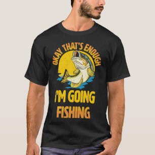 Okay That's Enough I'm Going Fishing Funny T-Shirt