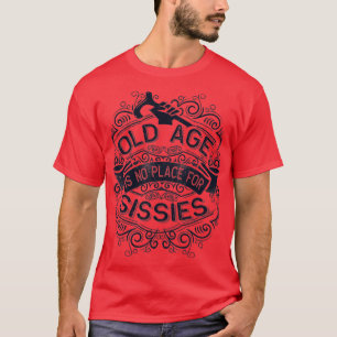 Old Age is no Place for Sissies T-Shirt