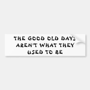 Old Days Aren't What Used    Fortune Cookie Style Bumper Sticker