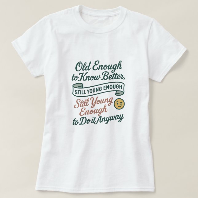 Old Enough to Know Better, Still Young Enough Tee (Design Front)