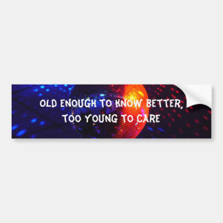 Old enough to know better, t... bumper sticker