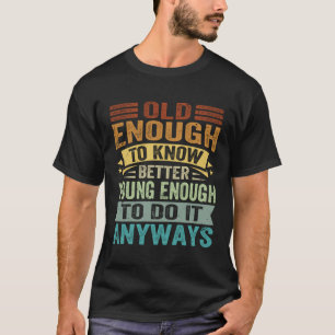 Old Enough To Know Better Young Enough To Do It An T-Shirt