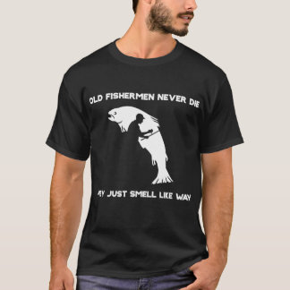Old Fishermen Never Die They Just Smell That Way  T-Shirt