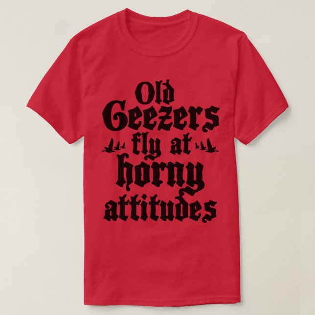 old geezers fly at horny attitudes T-Shirt (Design Front)