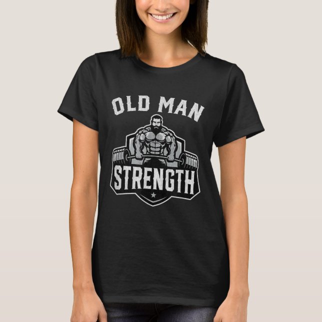 Old Man Strength Funny Gym Motivation Workout Gift T-Shirt (Front)