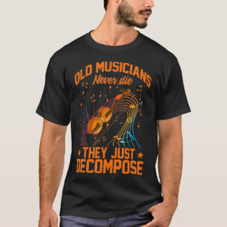 Old Musicians Never Die They Just Decompose Music  T-Shirt