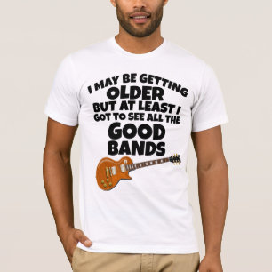 OLDER BUT GOT TO SEE THE GOOD BANDS T-SHIRTS