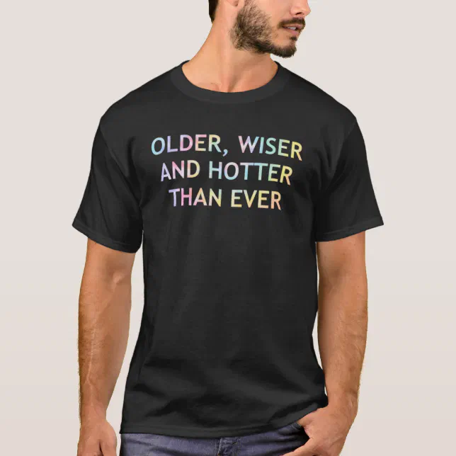 Older Wiser And Hotter Than Ever Jokes Sarcastic T-Shirt | Zazzle