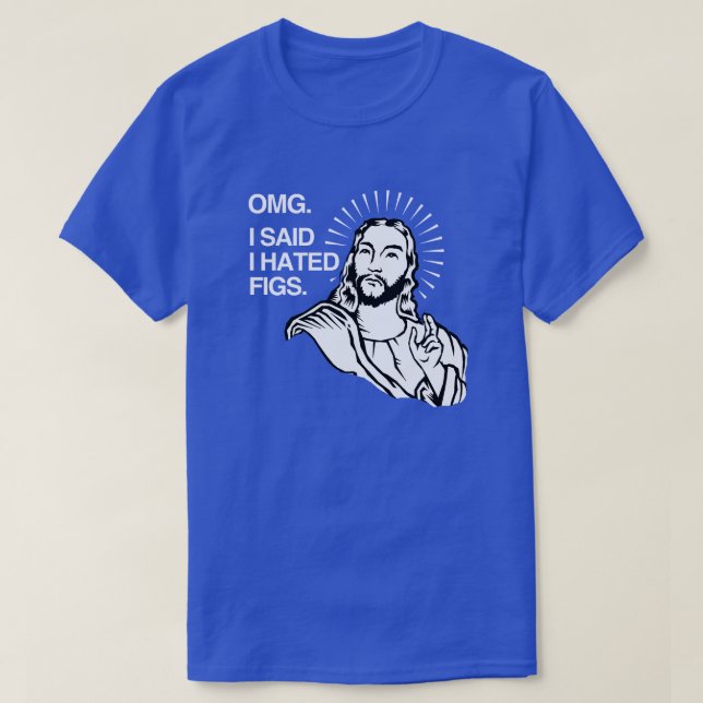 OMG I said I hated Figs T-Shirt (Design Front)