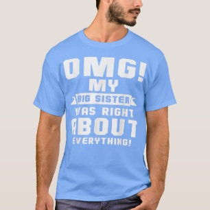 OMG My Big Sister Was Right About Everything T-Shi T-Shirt