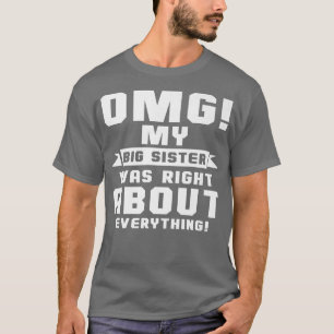OMG My Big Sister Was Right About Everything  T-Shirt