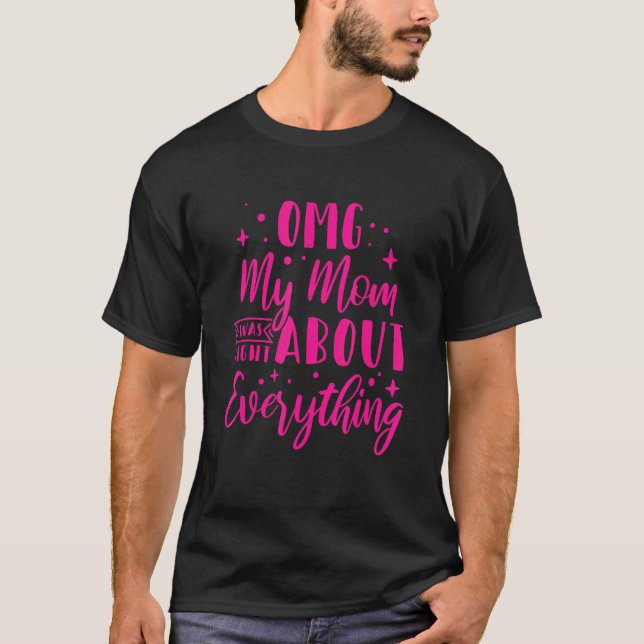OMG My Mum was Right About Everything_1 T-Shirt (Front)