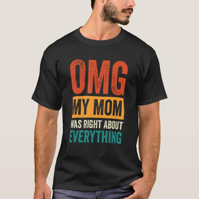 OMG My Mum was Right About Everything_7 T-Shirt (Front)