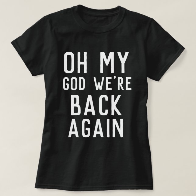 OMG Oh my god we're back again concert shirt (Design Front)