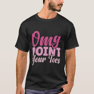 Omg Point Your Toes Funny Dance Teacher Dancing Lo T-Shirt
