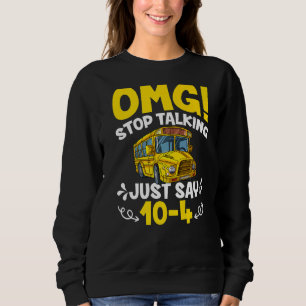OMG Stop Talking Just Say 10-4 Funny School Bus Dr Sweatshirt