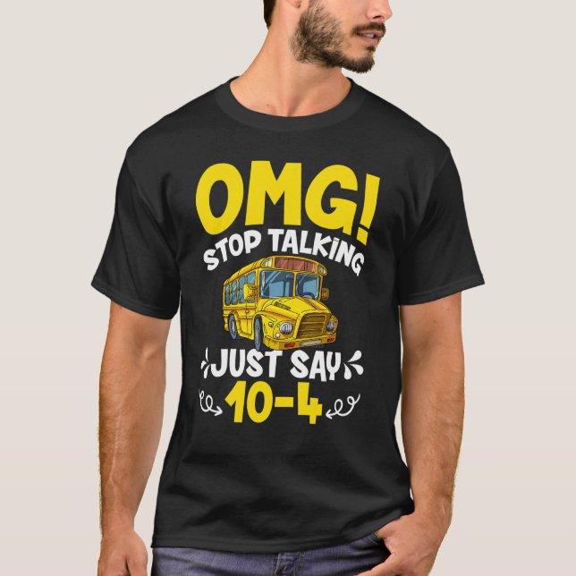 OMG Stop Talking Just Say 10-4 Funny School Bus Dr T-Shirt (Front)