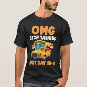 OMG Stop Talking Just Say 10 4  School Bus Driver T-Shirt