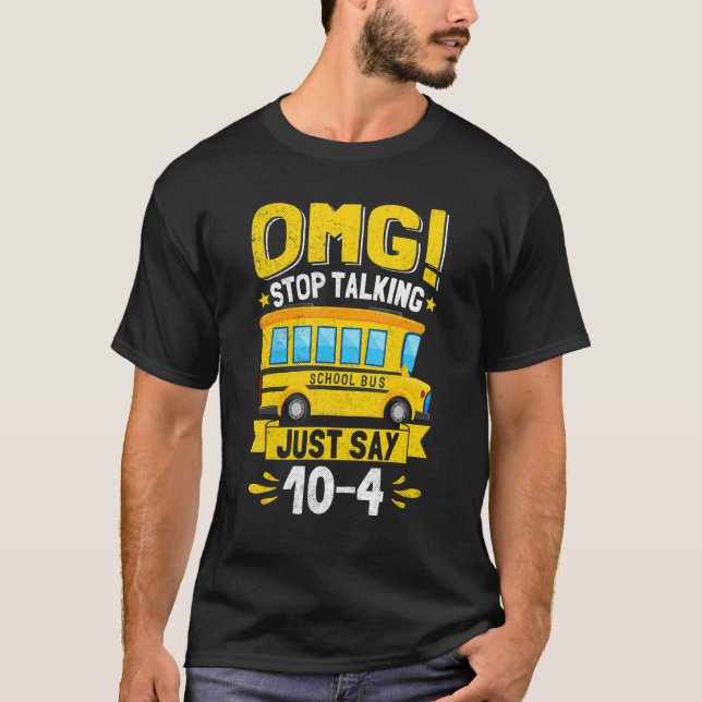OMG Stop Talking Just Say 10 4   School Bus Driver T-Shirt (Front)