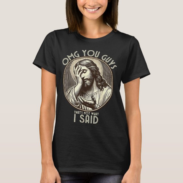 Omg You Guys I Never Said Tha Funny Sarcastic Quot T-Shirt (Front)