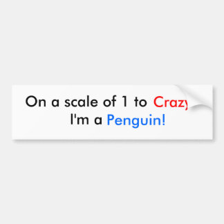 On a scale of 1 to I'm a , Crazy, Penguin! Bumper Sticker