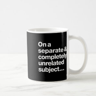 On A Separate Completely Unrelated Subject Coffee Mug