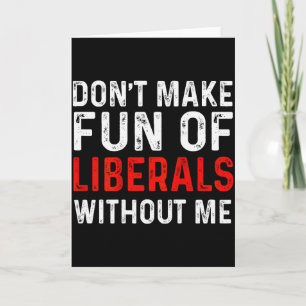 (on Back) Dont Make Fun Of Liberals Without Me Card