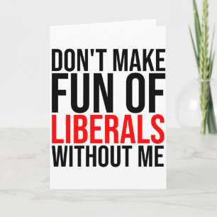 (on Back) Dont Make Fun Of Liberals Without Me Fun Card