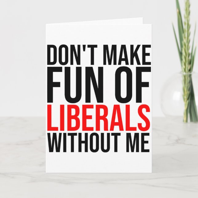 (on Back) Dont Make Fun Of Liberals Without Me Fun Card (Front)