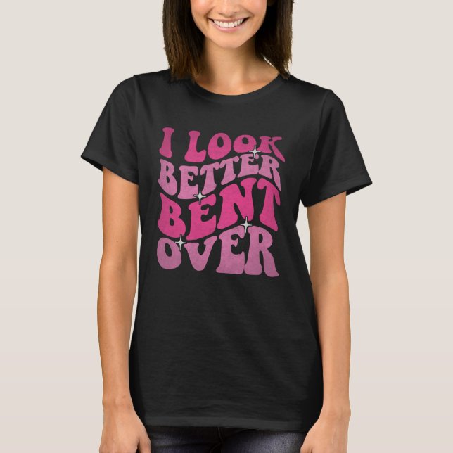 On Back I Look Better Bent Over Womens  Sayings Gr T-Shirt (Front)