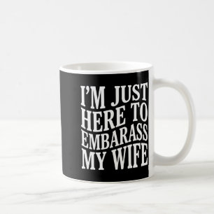 (on Back) I'm Just Here To Embarr My Wife Funny Hu Coffee Mug