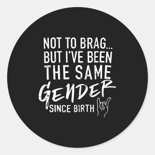 (on Back) Not To Brag But I've Been The Same Gende Classic Round Sticker (Front)