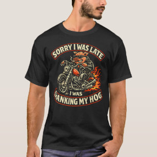 (On Back) Sorry I Was Late I Was Cranking My Hog T-Shirt