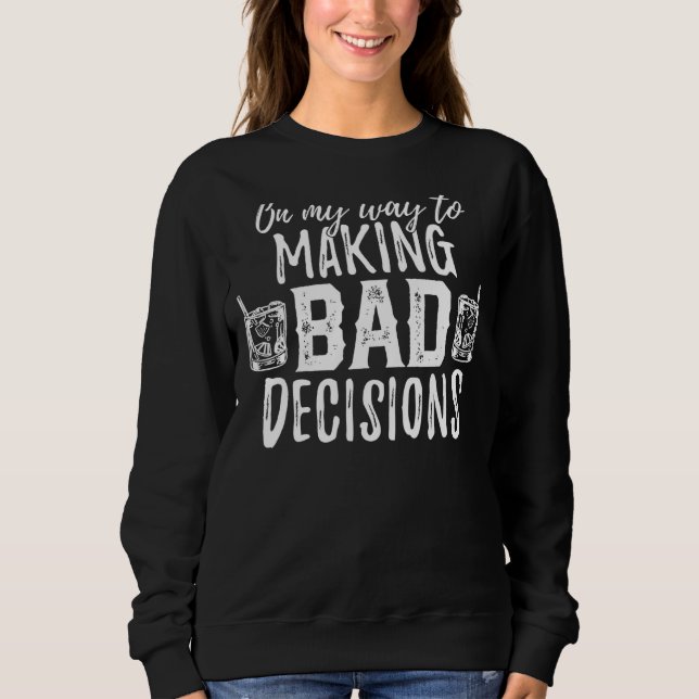 On my way to making Bad decisions  Drinks Sweatshirt (Front)