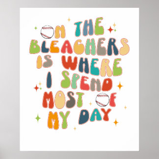 on the bleachers is where i spend most of my day,  poster