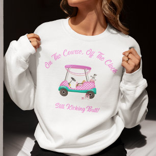 On the Course, Off The Clock Still Kicking Butt Sweatshirt