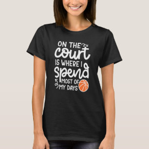 On The Court Where I Spend Most Of My Days Basketb T-Shirt